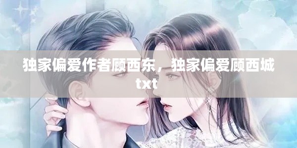 独家偏爱作者顾西东，独家偏爱顾西城txt 