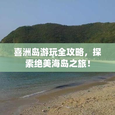 喜洲岛游玩全攻略，探索绝美海岛之旅！