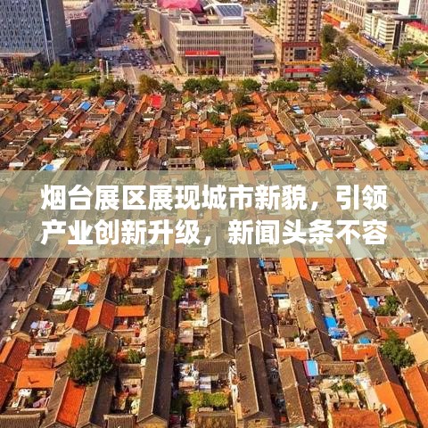 烟台展区展现城市新貌，引领产业创新升级，新闻头条不容错过