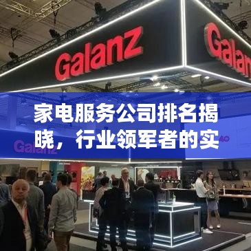 家电服务公司排名揭晓,行业领军者的实力与影响力榜单大揭秘!